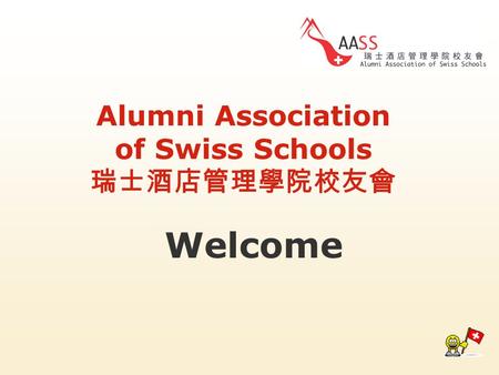 Alumni Association of Swiss Schools 瑞士酒店管理學院校友會 Welcome.