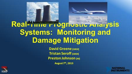 Real-Time Prognostic Analysis Systems: Monitoring and Damage Mitigation David Greene [GRDI] Tristan Seroff [GRDI] Preston Johnson [NI] August 7 th, 2013.