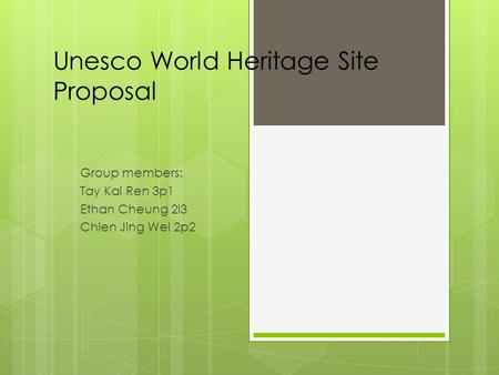 Unesco World Heritage Site Proposal Group members: Tay Kai Ren 3p1 Ethan Cheung 2I3 Chien Jing Wei 2p2.