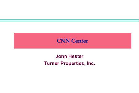 CNN Center John Hester Turner Properties, Inc.. CNN Center Built in 1975 1,583,000 square feet on 18 floors Five structures joined by a common atrium.