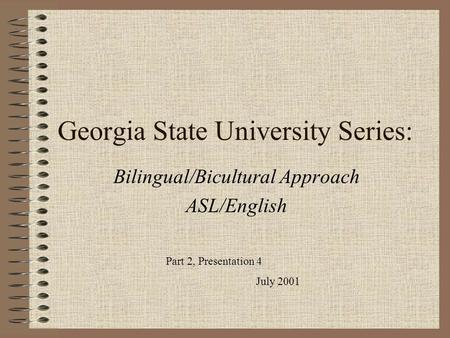 Georgia State University Series: Bilingual/Bicultural Approach ASL/English Part 2, Presentation 4 July 2001.