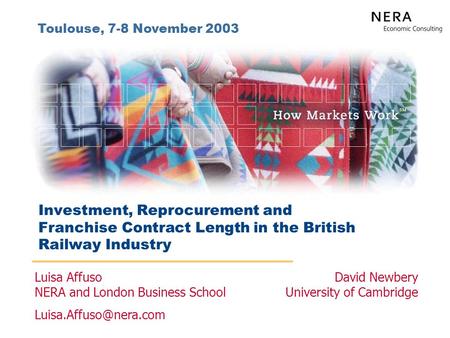 Investment, Reprocurement and Franchise Contract Length in the British Railway Industry Toulouse, 7-8 November 2003 Luisa Affuso NERA and London Business.