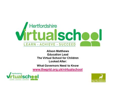 Www.hertsdirect.org Alison Matthews Education Lead The Virtual School for Children Looked After: What Governors Need to Know www.thegrid.org.uk/virtualschool.