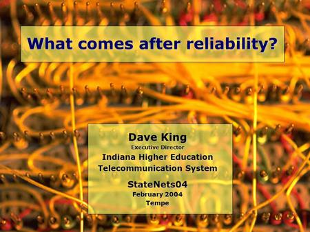 What comes after reliability? Dave King Executive Director Indiana Higher Education Telecommunication System StateNets04 February 2004 Tempe.