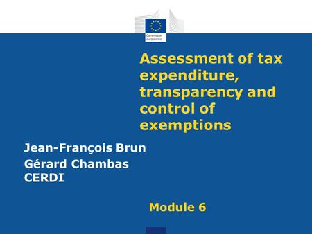 Assessment of tax expenditure, transparency and control of exemptions Jean-François Brun Gérard Chambas CERDI Module 6.