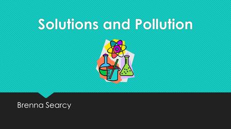 Solutions and Pollution Brenna Searcy. Essential Question  How do foreign substances cause pollution?