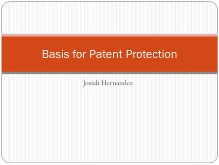 Josiah Hernandez Basis for Patent Protection. Constitution Article 1, Section 8, of the U.S. Constitution states that Congress is empowered to ...promote.