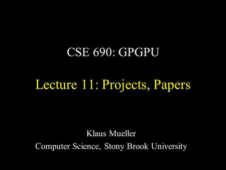 CSE 690: GPGPU Lecture 11: Projects, Papers Klaus Mueller Computer Science, Stony Brook University.