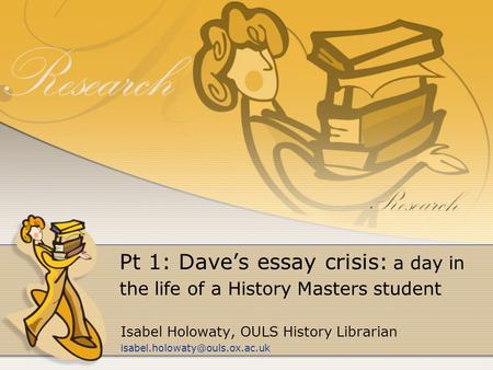 Pt 1: Dave’s essay crisis: a day in the life of a History Masters student Isabel Holowaty, OULS History Librarian