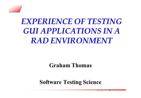 Software Testing Science EXPERIENCE OF TESTING GUI APPLICATIONS IN A RAD ENVIRONMENT Graham Thomas Software Testing Science.