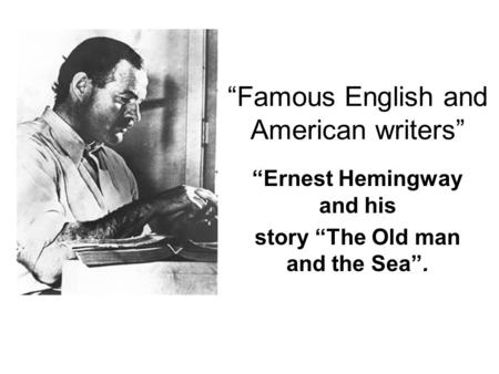 “Famous English and American writers” “Ernest Hemingway and his story “The Old man and the Sea”.