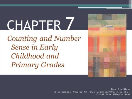 CHAPTER 7 Counting and Number Sense in Early Childhood and Primary Grades Tina Rye Sloan To accompany Helping Children Learn Math9e, Reys et al. ©2009.
