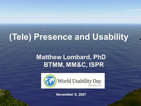 Matthew Lombard, PhD BTMM, MM&C, ISPR November 8, 2007 (Tele) Presence and Usability.