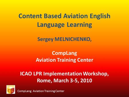 CompLang Aviation Training Center Content Based Aviation English Language Learning Sergey MELNICHENKO, CompLang Aviation Training Center ICAO LPR Implementation.