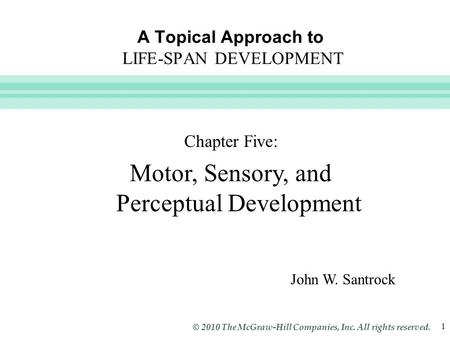 Slide 1 © 2010 The McGraw-Hill Companies, Inc. All rights reserved. 1 A Topical Approach to LIFE-SPAN DEVELOPMENT John W. Santrock Chapter Five: Motor,