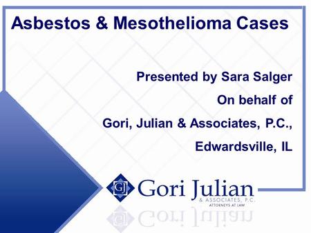 Asbestos & Mesothelioma Cases Presented by Sara Salger On behalf of Gori, Julian & Associates, P.C., Edwardsville, IL.