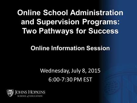 Online School Administration and Supervision Programs: Two Pathways for Success Online Information Session Wednesday, July 8, 2015 6:00-7:30 PM EST.