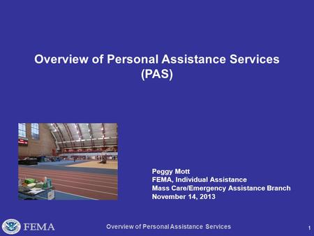 1 Overview of Personal Assistance Services Overview of Personal Assistance Services (PAS) Peggy Mott FEMA, Individual Assistance Mass Care/Emergency Assistance.