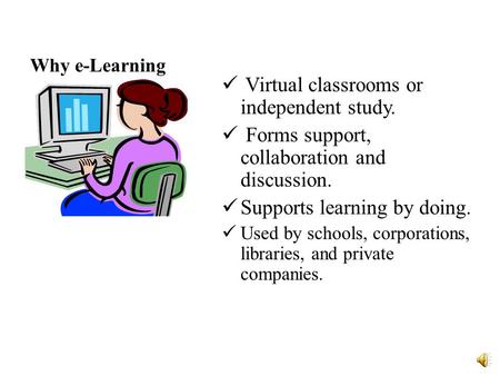 Why e-Learning Virtual classrooms or independent study. Forms support, collaboration and discussion. Supports learning by doing. Used by schools, corporations,