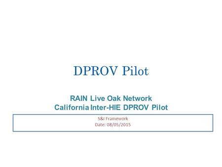 DPROV Pilot RAIN Live Oak Network California Inter-HIE DPROV Pilot S&I Framework Date: 08/05/2015.