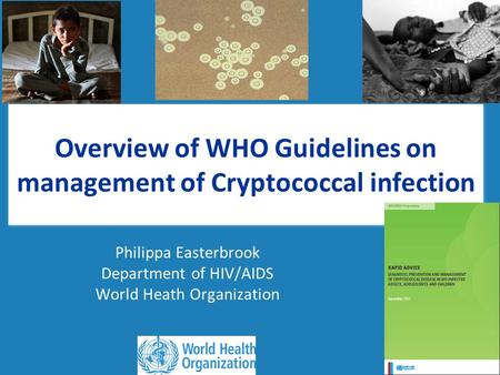 Overview of WHO Guidelines on management of Cryptococcal infection Philippa Easterbrook Department of HIV/AIDS World Heath Organization.