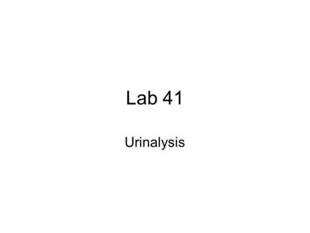 Lab 41 Urinalysis. Urine 180L/day filtrate  1.8L/day urine Sterile Contains: –Water (~ 95%) –Urea (from amino acids) –Creatinine (from muscle creatine.