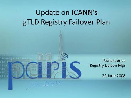Patrick Jones Registry Liaison Mgr 22 June 2008 1 Update on ICANN’s gTLD Registry Failover Plan.