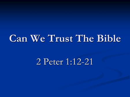Can We Trust The Bible 2 Peter 1:12-21. Introduction Always been skeptics Always been skeptics Praise it as great literature only Praise it as great literature.