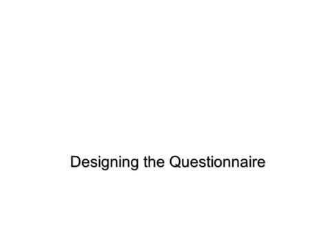 Designing the Questionnaire. Logical Steps to Develop a Good Questionnaire Recall the research objective, the research questions and hypotheses Identify.