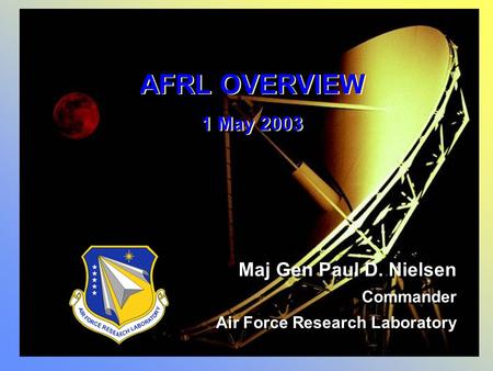 AFRL OVERVIEW 1 May 2003 AFRL OVERVIEW 1 May 2003 Maj Gen Paul D. Nielsen Commander Air Force Research Laboratory Maj Gen Paul D. Nielsen Commander Air.