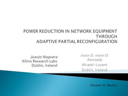Juanjo Noguera Xilinx Research Labs Dublin, Ireland Ahmed Al-Wattar Irwin O. Irwin O. Kennedy Alcatel-Lucent Dublin, Ireland.
