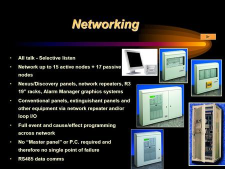 Networking All talk - Selective listen Network up to 15 active nodes + 17 passive nodes Nexus/Discovery panels, network repeaters, R3 19” racks, Alarm.