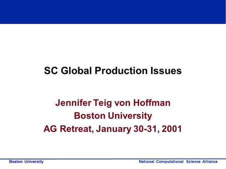 National Computational Science Alliance Boston University SC Global Production Issues Jennifer Teig von Hoffman Boston University AG Retreat, January 30-31,