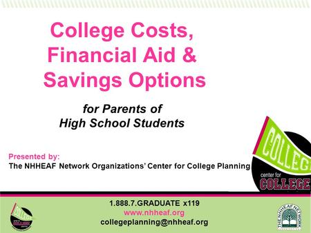 1.888.7.GRADUATE x119  College Costs, Financial Aid & Savings Options for Parents of High School Students Presented.