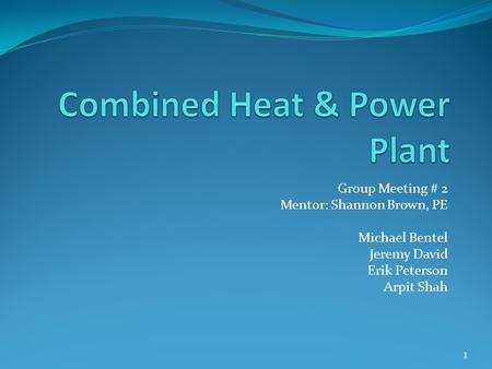 Group Meeting # 2 Mentor: Shannon Brown, PE Michael Bentel Jeremy David Erik Peterson Arpit Shah 1.
