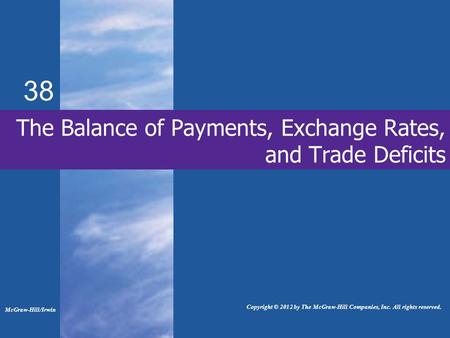 38 The Balance of Payments, Exchange Rates, and Trade Deficits McGraw-Hill/Irwin Copyright © 2012 by The McGraw-Hill Companies, Inc. All rights reserved.