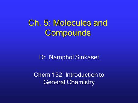 Ch. 5: Molecules and Compounds Dr. Namphol Sinkaset Chem 152: Introduction to General Chemistry.