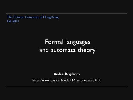 Formal languages and automata theory Andrej Bogdanov  The Chinese University of Hong Kong Fall 2011.