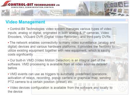 Video Management Control-Bit Technologies video system manages various types of video inputs; analog or digital, originated in both analog & IP cameras,