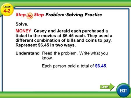 Lesson 4-2 Example 4 4-2 Solve. MONEY Casey and Jerald each purchased a ticket to the movies at $6.45 each. They used a different combination of bills.