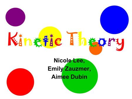 Kinetic TheoryKinetic Theory Nicole Lee, Emily Zauzmer, Aimee Dubin.
