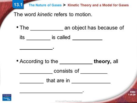 Slide 1 of 29 © Copyright Pearson Prentice Hall > The Nature of Gases Kinetic Theory and a Model for Gases The word kinetic refers to motion. The ___________.