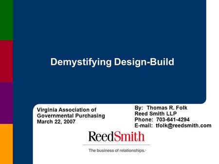 Demystifying Design-Build Virginia Association of Governmental Purchasing March 22, 2007 By: Thomas R. Folk Reed Smith LLP Phone: 703-641-4294 E-mail: