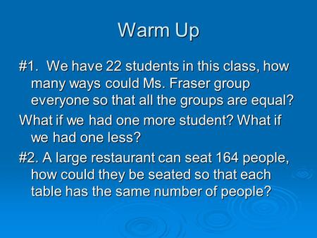 Warm Up #1. We have 22 students in this class, how many ways could Ms. Fraser group everyone so that all the groups are equal? What if we had one more.