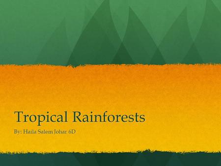 Tropical Rainforests By: Haila Salem Johar 6D.