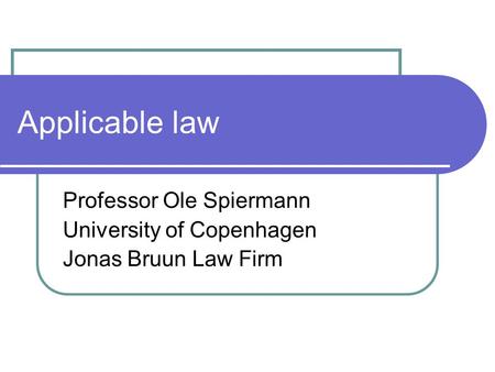 Applicable law Professor Ole Spiermann University of Copenhagen Jonas Bruun Law Firm.