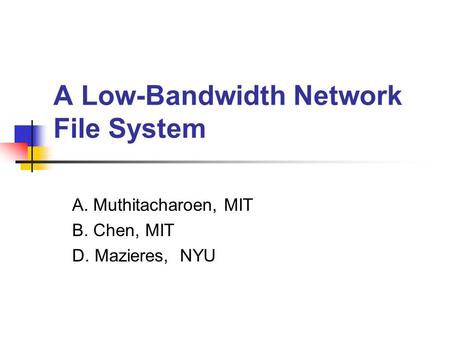 A Low-Bandwidth Network File System A. Muthitacharoen, MIT B. Chen, MIT D. Mazieres, NYU.