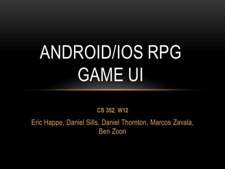 CS 352, W12 Eric Happe, Daniel Sills, Daniel Thornton, Marcos Zavala, Ben Zoon ANDROID/IOS RPG GAME UI.
