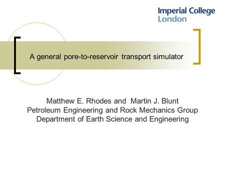 A general pore-to-reservoir transport simulator Matthew E. Rhodes and Martin J. Blunt Petroleum Engineering and Rock Mechanics Group Department of Earth.