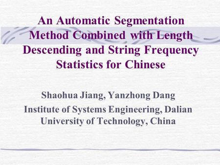 An Automatic Segmentation Method Combined with Length Descending and String Frequency Statistics for Chinese Shaohua Jiang, Yanzhong Dang Institute of.